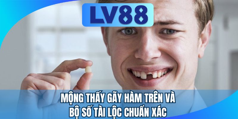 Mộng thấy gãy hàm trên và bộ số tài lộc chuẩn xác