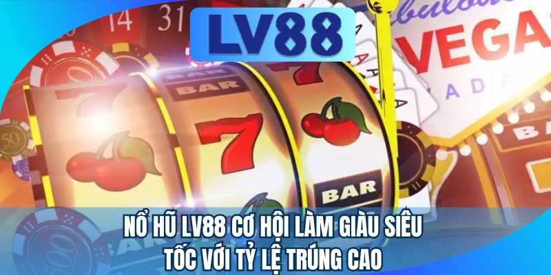 Nổ hũ LV88 cơ hội làm giàu siêu tốc với tỷ lệ trúng cao