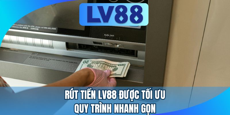 Rút tiền LV88 được tối ưu quy trình nhanh gọn